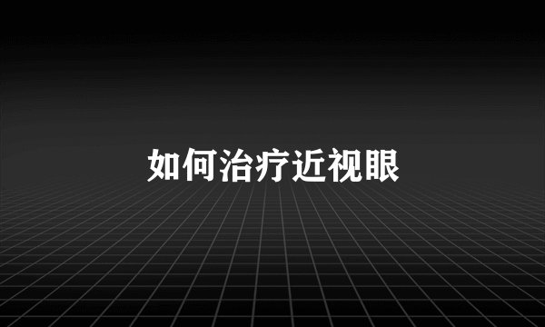 如何治疗近视眼