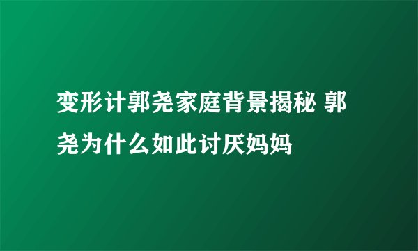 变形计郭尧家庭背景揭秘 郭尧为什么如此讨厌妈妈