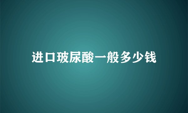进口玻尿酸一般多少钱