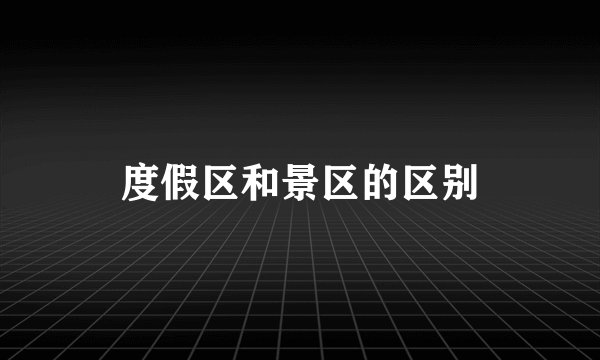 度假区和景区的区别