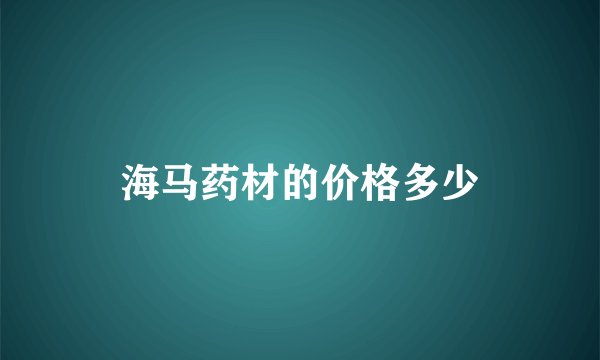 海马药材的价格多少