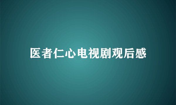 医者仁心电视剧观后感