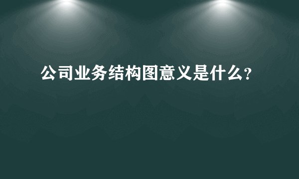 公司业务结构图意义是什么？