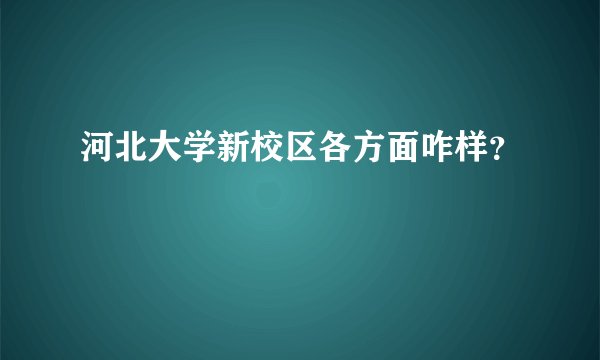 河北大学新校区各方面咋样？