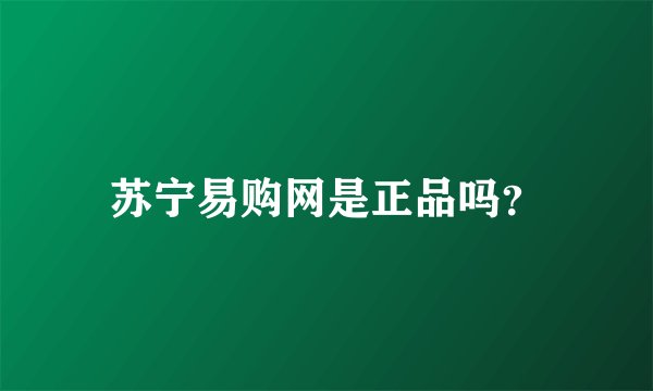 苏宁易购网是正品吗？