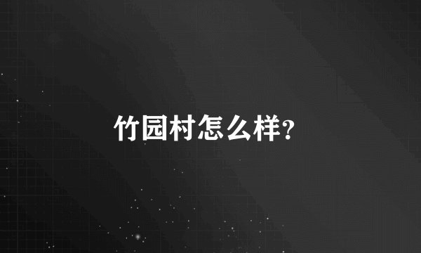 竹园村怎么样？