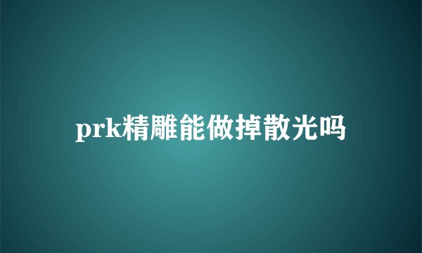prk精雕能做掉散光吗