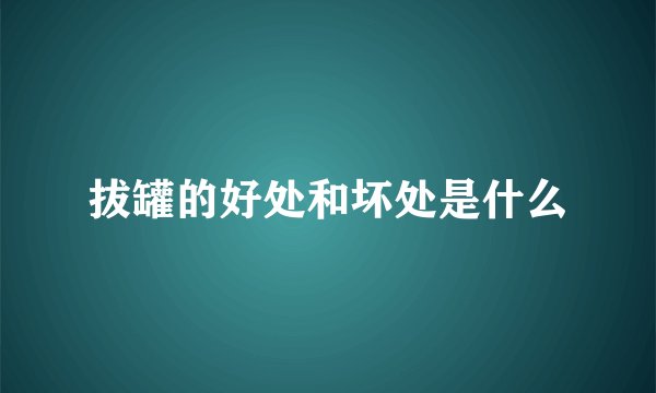 拔罐的好处和坏处是什么