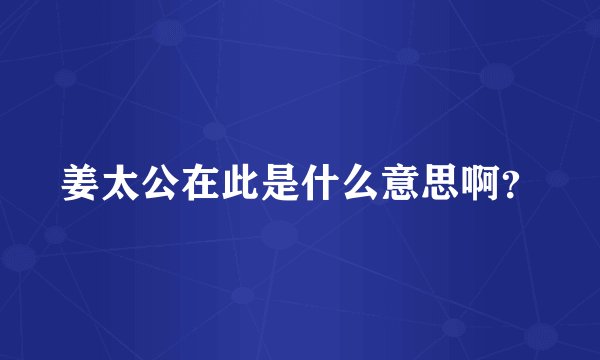 姜太公在此是什么意思啊?