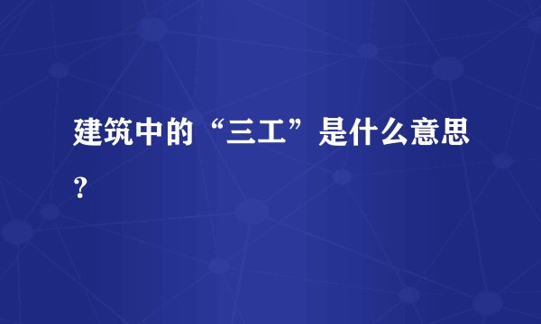 建筑中的“三工”是什么意思?