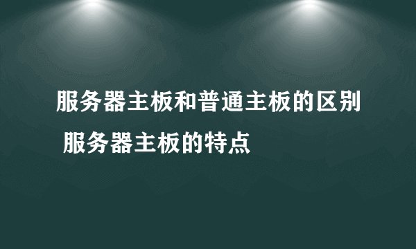 服务器主板和普通主板的区别 服务器主板的特点