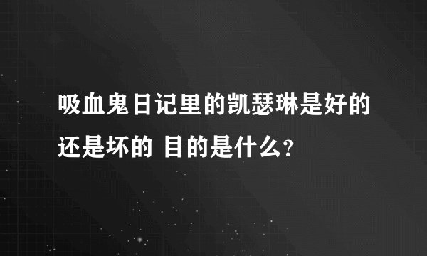 吸血鬼日记里的凯瑟琳是好的还是坏的 目的是什么?