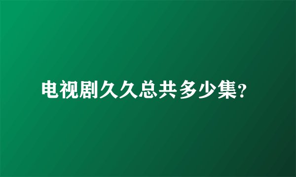 电视剧久久总共多少集？