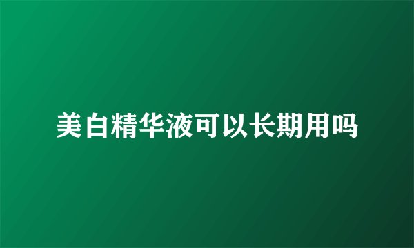 美白精华液可以长期用吗