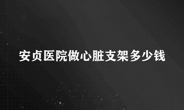 安贞医院做心脏支架多少钱