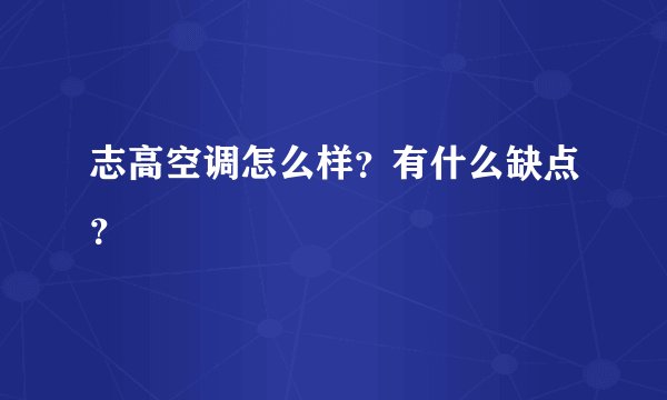 志高空调怎么样？有什么缺点？