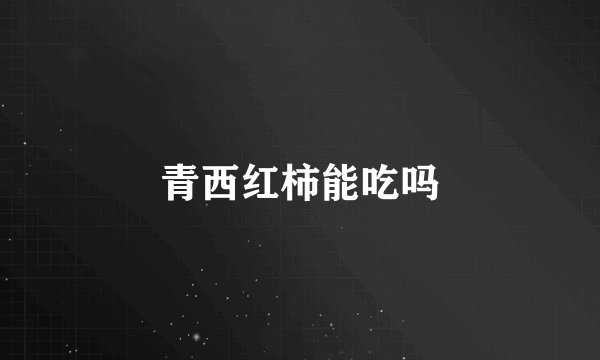 青西红柿能吃吗