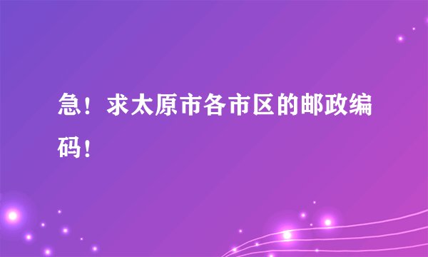 急！求太原市各市区的邮政编码！