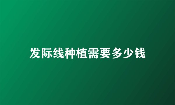 发际线种植需要多少钱