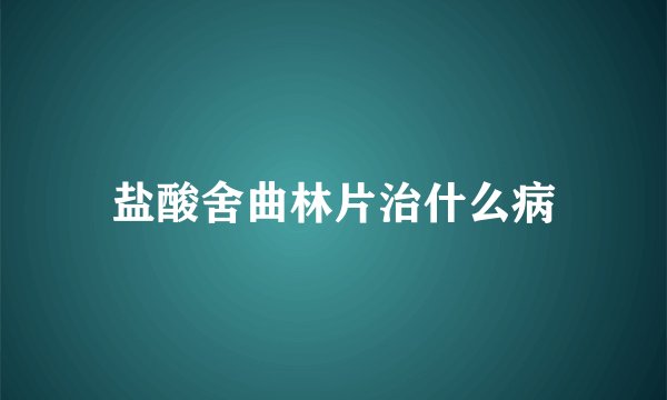 盐酸舍曲林片治什么病