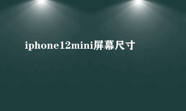 iphone12mini屏幕尺寸
