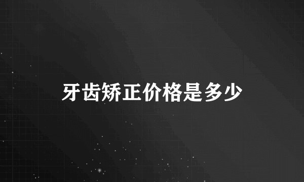 牙齿矫正价格是多少