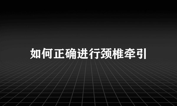 如何正确进行颈椎牵引