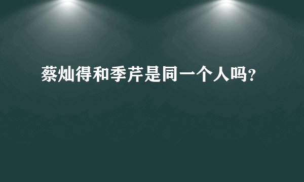蔡灿得和季芹是同一个人吗？