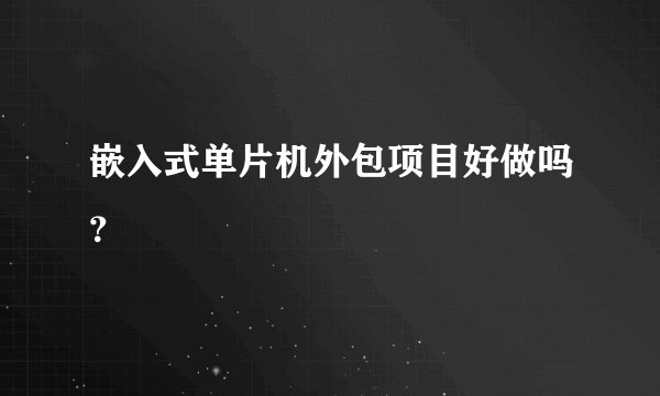 嵌入式单片机外包项目好做吗？