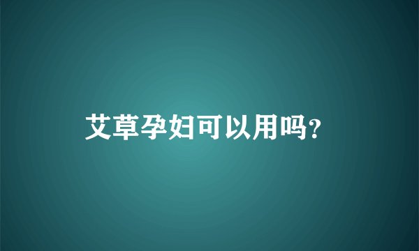 艾草孕妇可以用吗？