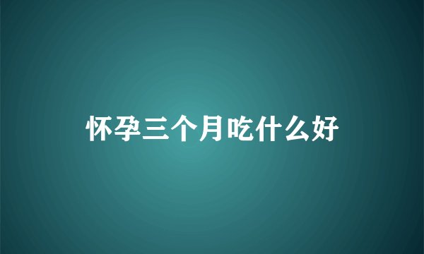怀孕三个月吃什么好