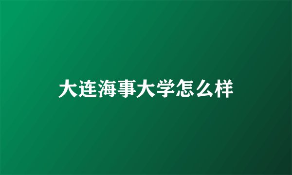 大连海事大学怎么样