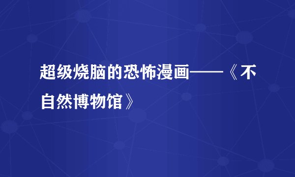 超级烧脑的恐怖漫画——《不自然博物馆》