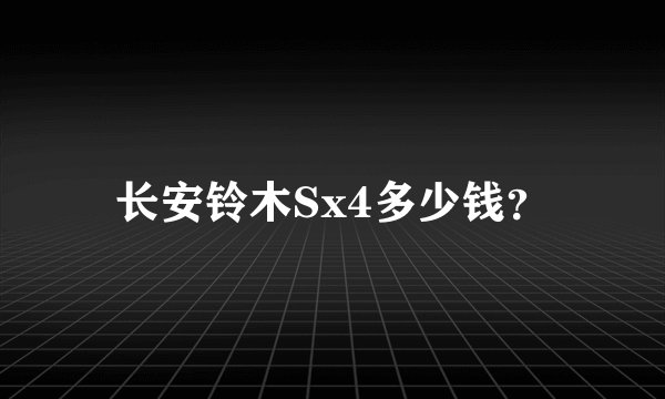 长安铃木Sx4多少钱？