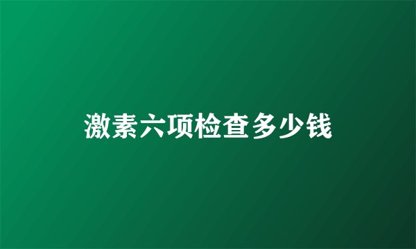 激素六项检查多少钱