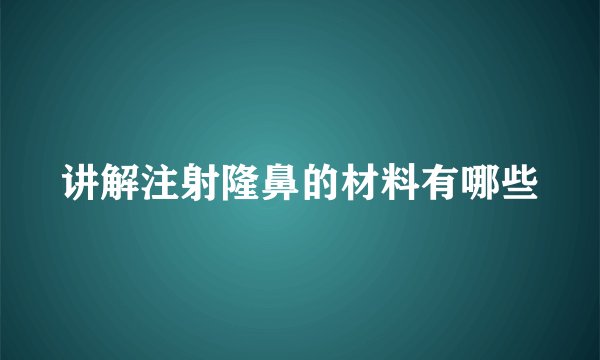 讲解注射隆鼻的材料有哪些