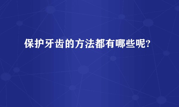 保护牙齿的方法都有哪些呢?