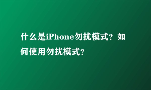 什么是iPhone勿扰模式?如何使用勿扰模式?