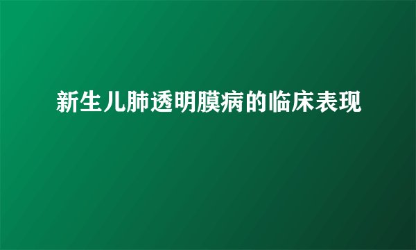 新生儿肺透明膜病的临床表现