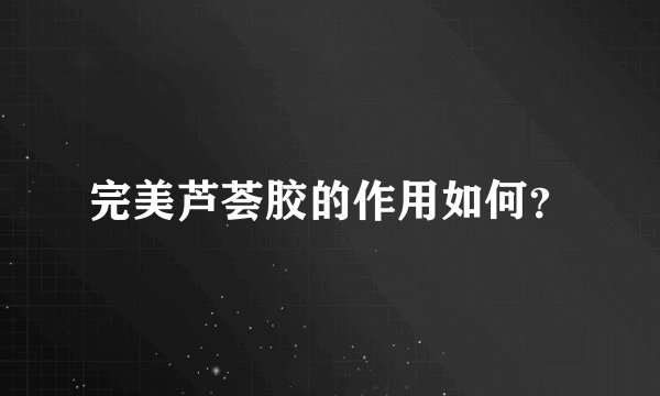 完美芦荟胶的作用如何？
