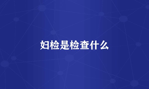 妇检是检查什么