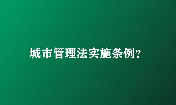 城市管理法实施条例？
