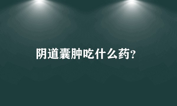 阴道囊肿吃什么药？