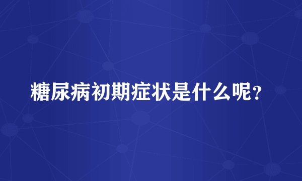 糖尿病初期症状是什么呢？
