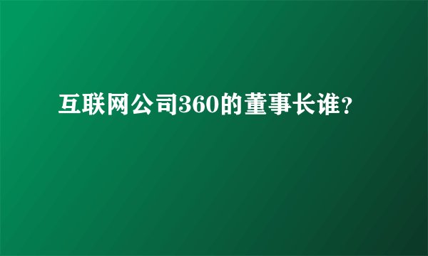 互联网公司360的董事长谁？