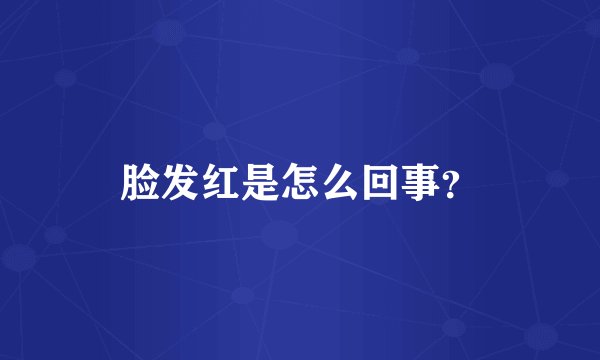 脸发红是怎么回事?