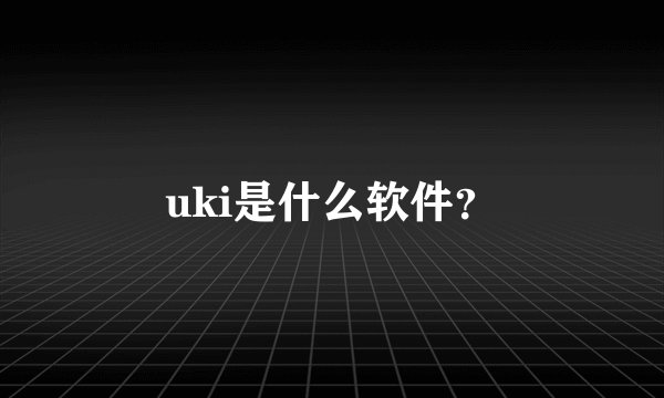 uki是什么软件？