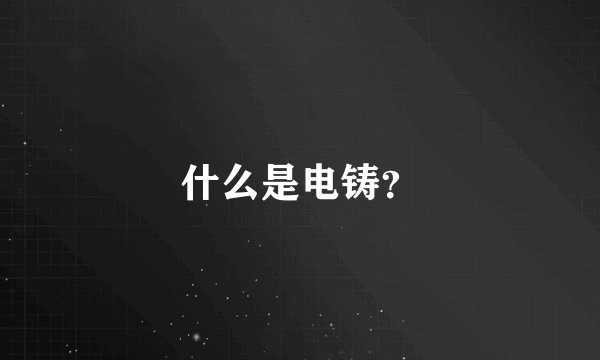 什么是电铸?