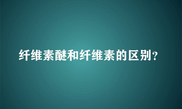纤维素醚和纤维素的区别？