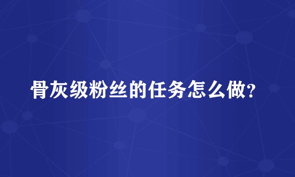骨灰级粉丝的任务怎么做？